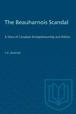 The Beauharnois Scandal: A Story of Canadian Entrepreneurship and Politics by Regehr, T. D.