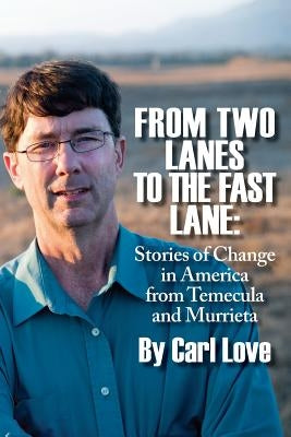 From Two Lanes To The Fast Lane: Stories of Change in America From Temecula and Murrieta by Love, Carl