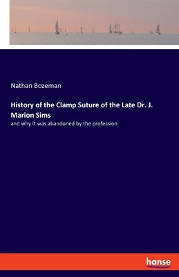History of the Clamp Suture of the Late Dr. J. Marion Sims: and why it was abandoned by the profession by Bozeman, Nathan