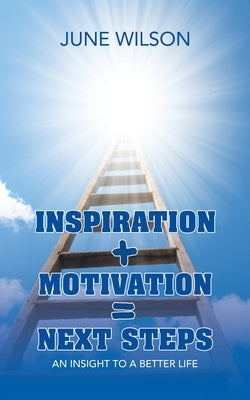 Inspiration + Motivation = Next Steps: An Insight to a Better Life by Wilson, June