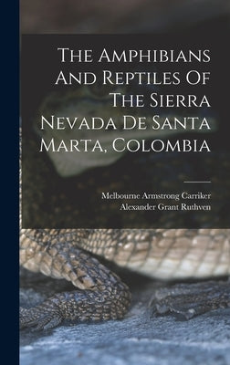 The Amphibians And Reptiles Of The Sierra Nevada De Santa Marta, Colombia by Ruthven, Alexander Grant