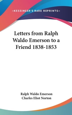 Letters from Ralph Waldo Emerson to a Friend 1838-1853 by Emerson, Ralph Waldo