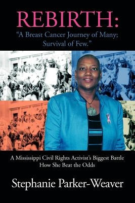 Rebirth: A Breast Cancer Journey of Many; Survival of Few: A Mississippi Civil Rights Activist's Biggest Battle How She Beat Th by Parker-Weaver, Stephanie