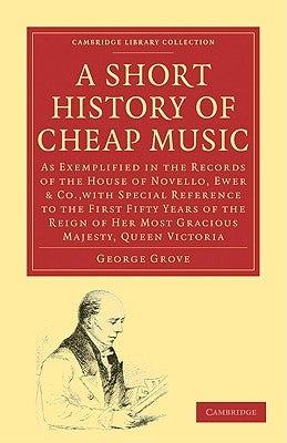 A Short History of Cheap Music: As Exemplified in the Records of the House of Novello, Ewer and Co., with Special Reference to the First Fifty Years by Grove, George