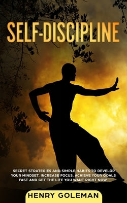 Self Discipline: Secrets Strategies and Simple Habits to Develop Your Mindset, Increase Focus, Achieve Your Goals Fast and Get the Life by Goleman, Henry
