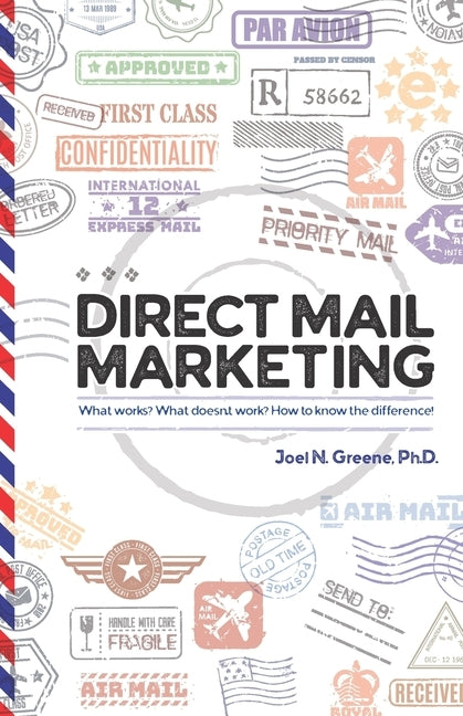 Direct Mail Marketing: What Works? What Doesn't Work? How To Know The Difference! by Greene, Joel N.