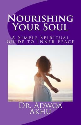 Nourishing Your Soul: A Simple Spiritual Guide to Inner Peace by Akhu, Adwoa