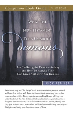What the New Testament Tells Us About Demons Study Guide: How To Recognize Demonic Activity and How To Exercise Your God-Given Authority Over Demons by Renner, Rick