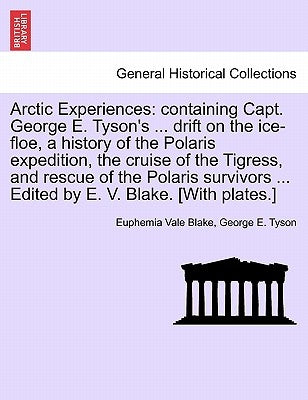 Arctic Experiences: containing Capt. George E. Tyson's ... drift on the ice-floe, a history of the Polaris expedition, the cruise of the T by Blake, Euphemia Vale