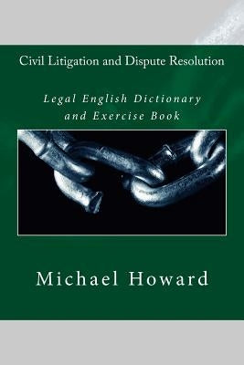 Civil Litigation and Dispute Resolution: Legal English Dictionary and Exercise Book by Howard, Michael