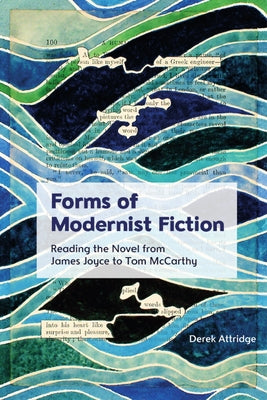Forms of Modernist Fiction: Reading the Novel from James Joyce to Tom McCarthy by Attridge, Derek