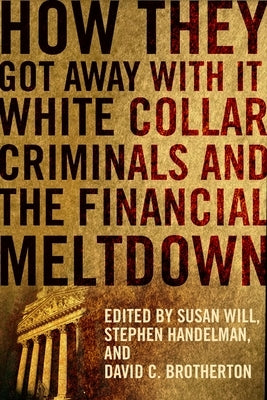 How They Got Away with It: White Collar Criminals and the Financial Meltdown by Will, Susan