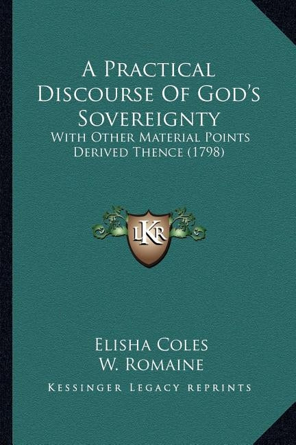A Practical Discourse Of God's Sovereignty: With Other Material Points Derived Thence (1798) by Coles, Elisha