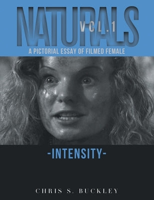 Naturals Vol. 1: A Pictorial Essay of Filmed Female Intensity by Chris S Buckley