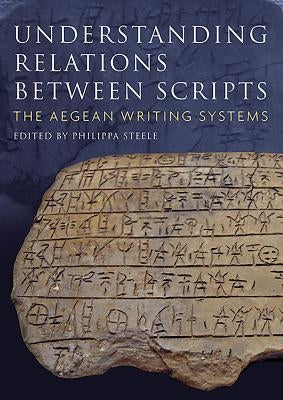 Understanding Relations Between Scripts: The Aegean Writing Systems by Steele, Philippa