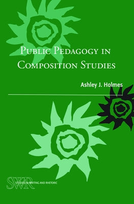 Public Pedagogy in Composition Studies by Holmes, Ashley J.