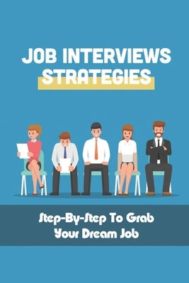 Job Interviews Strategies: Step-By-Step To Grab Your Dream Job: How You Can Have The Right Resume by Veloso, Terence