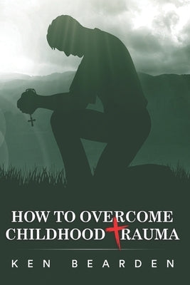 How to Overcome Childhood Trauma: Remain humble by Bearden, Ken