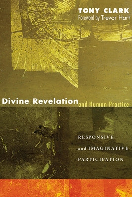 Divine Revelation and Human Practice: Responsive and Imaginative Participation by Clark, Tony