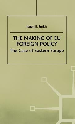 The Making of Eu Foreign Policy: The Case of Eastern Europe by Smith, Karen E.