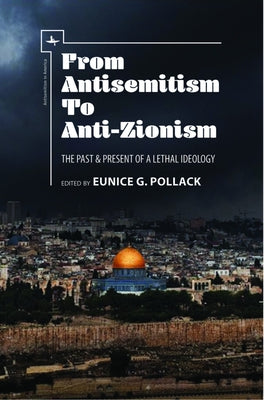 From Antisemitism to Anti-Zionism: The Past & Present of a Lethal Ideology by Pollack, Eunice G.