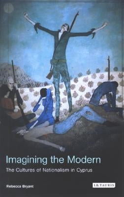 Imagining the Modern: The Cultures of Nationalism in Cyprus by Bryant, Rebecca