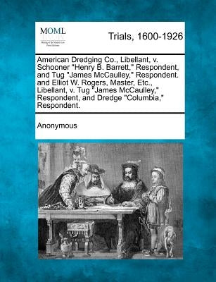 American Dredging Co., Libellant, v. Schooner "Henry B. Barrett," Respondent, and Tug "James McCaulley," Respondent. and Elliot W. Rogers, Master, Etc by Anonymous