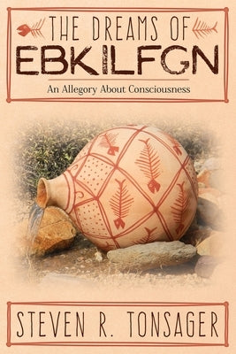 The Dreams of Ebkilfgn: An Allegory about Consciousness by Tonsager, Steven R.