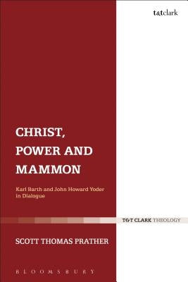 Christ, Power and Mammon: Karl Barth and John Howard Yoder in Dialogue by Prather, Scott