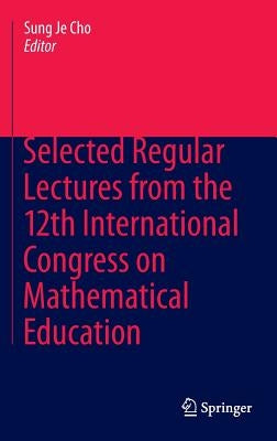 Selected Regular Lectures from the 12th International Congress on Mathematical Education by Cho, Sung Je
