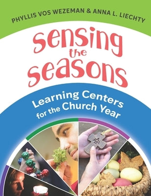 Sensing the Seasons: Learning Centers for the Church Year by Liechty, Anna L.