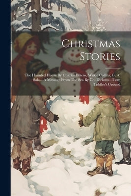 Christmas Stories: The Haunted House By Charles Dikens, Wilkie Collins, G. A. Sala... A Message From The Sea By Ch. Dickens... Tom Tiddle by Anonymous