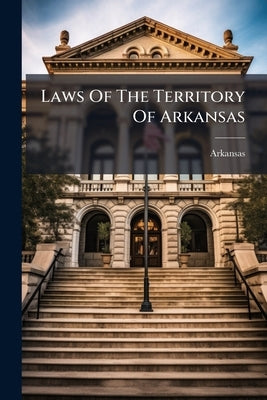 Laws Of The Territory Of Arkansas by Arkansas