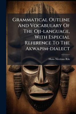 Grammatical Outline And Vocabulary Of The Oji-language, With Especial Reference To The Akwapim-dialect by Riis, Hans Nicolaus