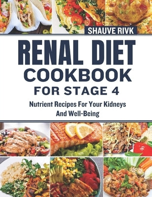 Renal Diet Cookbook For Stage 4: Nutrient Recipes For Your Kidneys And Well-Being by Rivk, Shauve
