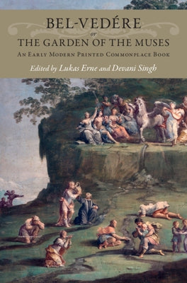 Bel-Vedére or the Garden of the Muses: An Early Modern Printed Commonplace Book by Erne, Lukas
