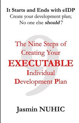 It Starts and Ends with eIDP - Create your development plan; No one else should!: The Nine Steps of Creating Your Executable Individual Development Pl by Nuhic, Jasmin