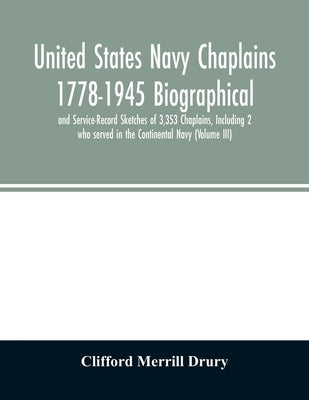 United States Navy Chaplains 1778-1945 Biographical and Service-Record Sketches of 3,353 Chaplains, Including 2 who served in the Continental Navy (Vo by Merrill Drury, Clifford