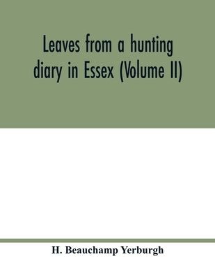 Leaves from a hunting diary in Essex (Volume II) by Beauchamp Yerburgh, H.