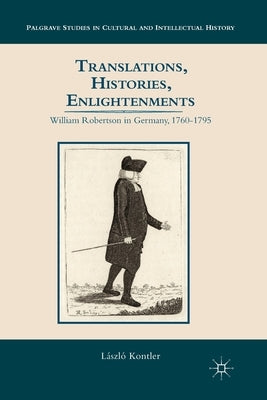 Translations, Histories, Enlightenments: William Robertson in Germany, 1760-1795 by Kontler, L.