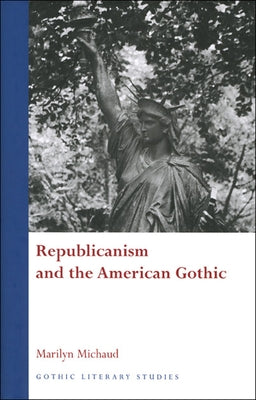 Republicanism and the American Gothic by Michaud, Marilyn