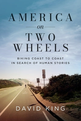 America on Two Wheels: Biking Coast to Coast in Search of Human Stories by King, David