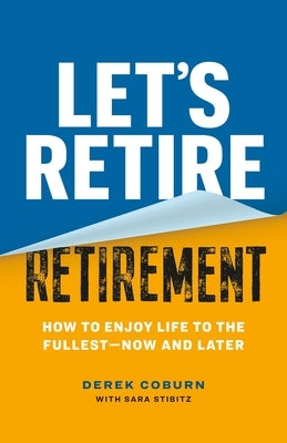 Let's Retire Retirement: How to Enjoy Life to the Fullest--Now and Later by Coburn, Derek