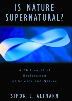Is Nature Supernatural?: A Philosophical Exploration of Science and Nature by Altmann, Simon L.