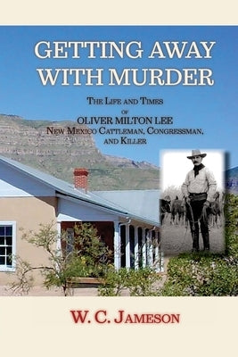 Getting Away with Murder, The Life and Times of Oliver Milton Lee: New Mexico Cattleman, Congressman, and Killer (Softcover) by Jameson, W. C.