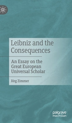 Leibniz and the Consequences: An Essay on the Great European Universal Scholar by Zimmer, Jörg