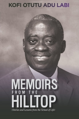 Memoirs From The Hilltop: Stories and Lessons from the School of Life by Adu Labi, Kofi Otutu