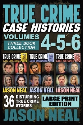 True Crime Case Histories - (Books 4, 5, & 6) LARGE PRINT EDITION: 36 Disturbing True Crime Stories (3 Book True Crime Collection) by Neal, Jason