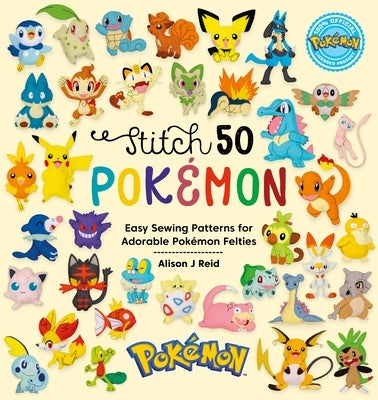 Stitch 50 Pok駑on: Easy Sewing Patterns for Adorable Pok駑on Felties by Reid, Alison J.