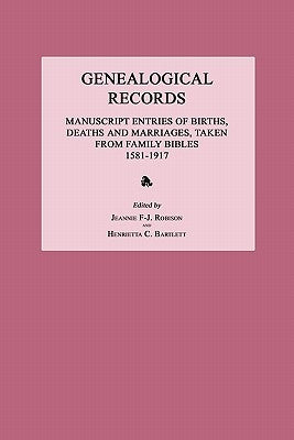 Genealogical Records: Manuscript Entries of Births, Deaths and Marriages, Taken from Family Bibles 1581-1917 by Robison, Jeannie F-J